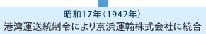 昭和17年 港湾運送統制令により京浜運輸株式会社に統合