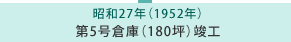 昭和27年 第5号倉庫（180坪）竣工